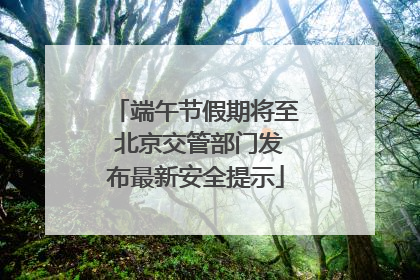 端午节假期将至 北京交管部门发布最新安全提示