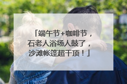 端午节+咖啡节，石老人浴场人鼓了，沙滩帐篷超千顶！