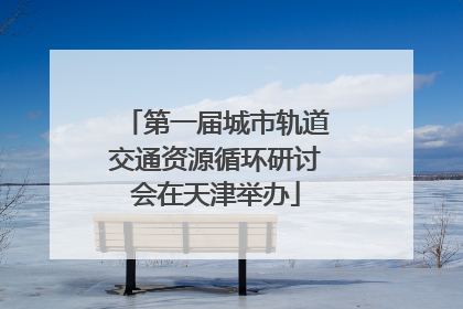 第一届城市轨道交通资源循环研讨会在天津举办