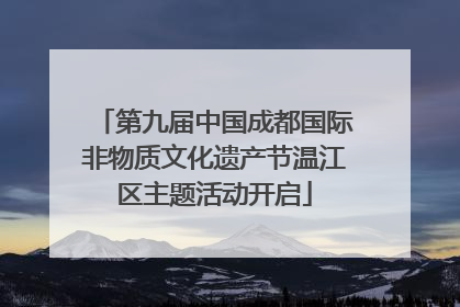第九届中国成都国际非物质文化遗产节温江区主题活动开启