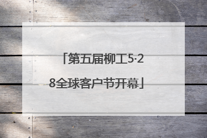 第五届柳工5·28全球客户节开幕