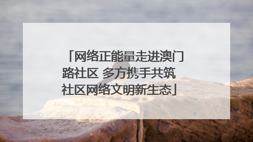 网络正能量走进澳门路社区 多方携手共筑社区网络文明新生态