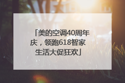 美的空调40周年庆，领跑618智家生活大促狂欢