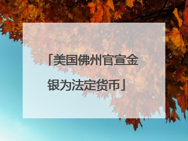 美国佛州官宣金银为法定货币