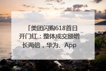 美团闪购618首日开门红：整体成交额增长两倍，华为、Apple、沃尔玛等近800个品牌翻倍增长