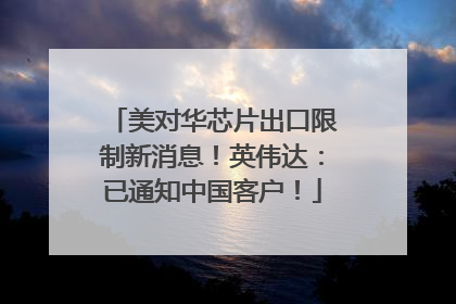 美对华芯片出口限制新消息！英伟达：已通知中国客户！
