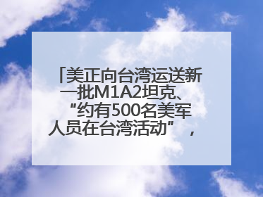 美正向台湾运送新一批M1A2坦克、“约有500名美军人员在台湾活动”，国防部回应