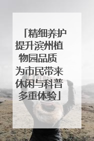 精细养护提升滨州植物园品质 为市民带来休闲与科普多重体验