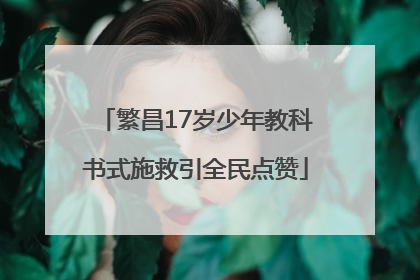 繁昌17岁少年教科书式施救引全民点赞