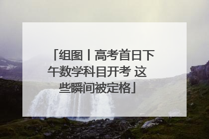 组图丨高考首日下午数学科目开考 这些瞬间被定格