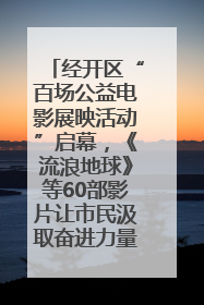 经开区“百场公益电影展映活动”启幕，《流浪地球》等60部影片让市民汲取奋进力量