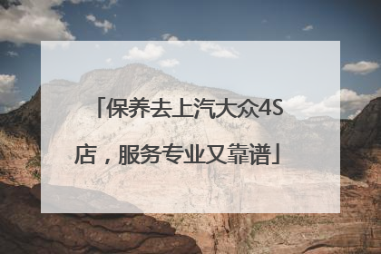 保养去上汽大众4S店，服务专业又靠谱