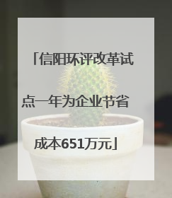 信阳环评改革试点一年为企业节省成本651万元