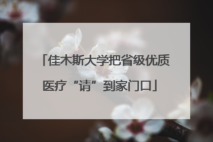 佳木斯大学把省级优质医疗“请”到家门口