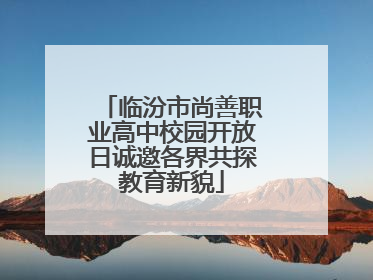 临汾市尚善职业高中校园开放日诚邀各界共探教育新貌