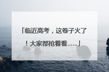 临近高考，这卷子火了！大家都抢着看……