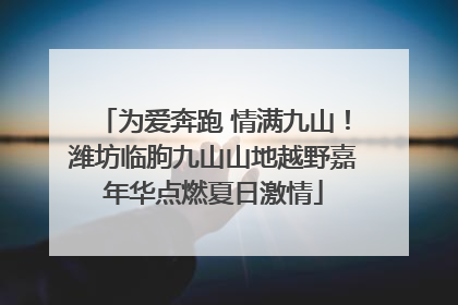为爱奔跑 情满九山！潍坊临朐九山山地越野嘉年华点燃夏日激情