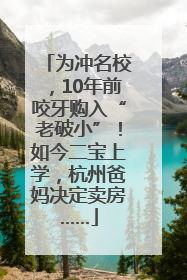 为冲名校，10年前咬牙购入“老破小”！如今二宝上学，杭州爸妈决定卖房……