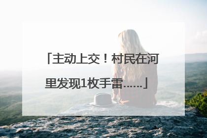主动上交！村民在河里发现1枚手雷……