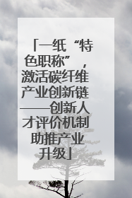 一纸“特色职称”，激活碳纤维产业创新链——创新人才评价机制 助推产业升级