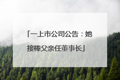 一上市公司公告：她接棒父亲任董事长