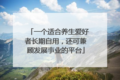 一个适合养生爱好者长期自用，还可兼顾发展事业的平台