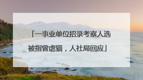 一事业单位招录考察人选被指曾虐猫，人社局回应