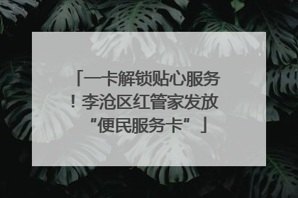 一卡解锁贴心服务！李沧区红管家发放“便民服务卡”