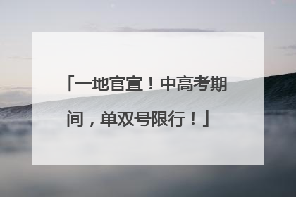 一地官宣！中高考期间，单双号限行！
