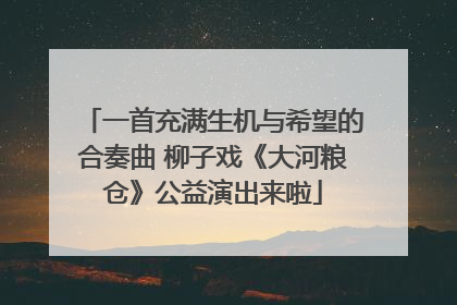 一首充满生机与希望的合奏曲 柳子戏《大河粮仓》公益演出来啦
