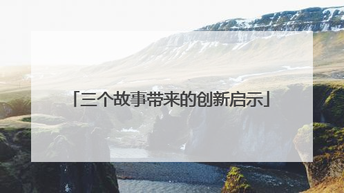 三个故事带来的创新启示