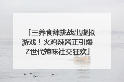 三养食辣挑战出虚拟游戏！火鸡辣酱正引爆Z世代辣味社交狂欢