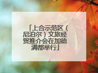 上合示范区（尼泊尔）文旅经贸推介会在加德满都举行