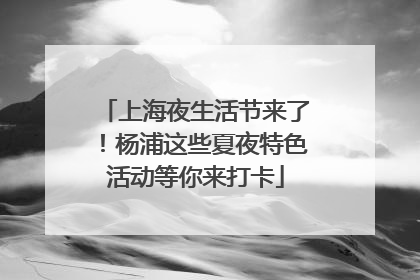 上海夜生活节来了！杨浦这些夏夜特色活动等你来打卡