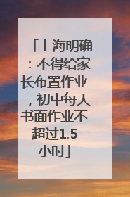 上海明确：不得给家长布置作业，初中每天书面作业不超过1.5小时