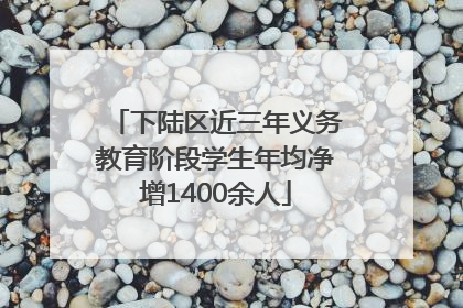 下陆区近三年义务教育阶段学生年均净增1400余人