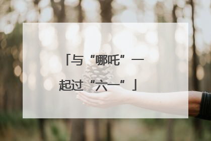 与“哪吒”一起过“六一”