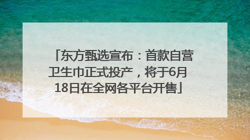 东方甄选宣布：首款自营卫生巾正式投产，将于6月18日在全网各平台开售
