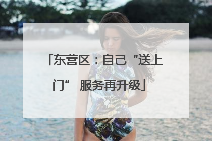 东营区：自己“送上门” 服务再升级