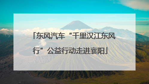 东风汽车“千里汉江东风行”公益行动走进襄阳