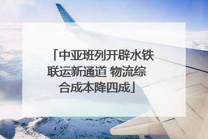 中亚班列开辟水铁联运新通道 物流综合成本降四成