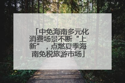 中免海南多元化消费场景不断“上新”，点燃夏季海南免税旅游市场