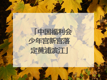 中国福利会少年宫新宫落定黄浦滨江