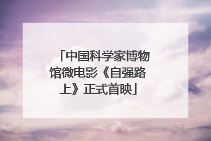 中国科学家博物馆微电影《自强路上》正式首映