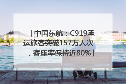 中国东航：C919承运旅客突破157万人次，客座率保持近80%