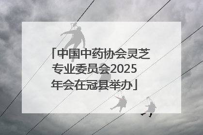 中国中药协会灵芝专业委员会2025年会在冠县举办