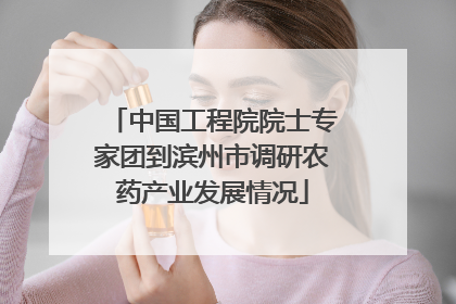 中国工程院院士专家团到滨州市调研农药产业发展情况