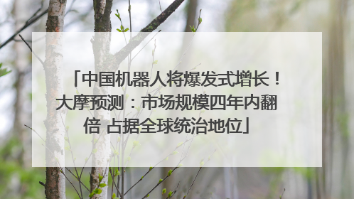 中国机器人将爆发式增长！大摩预测：市场规模四年内翻倍 占据全球统治地位