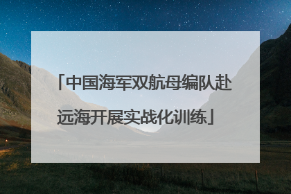 中国海军双航母编队赴远海开展实战化训练