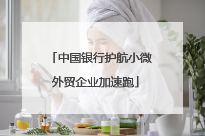 中国银行护航小微外贸企业加速跑